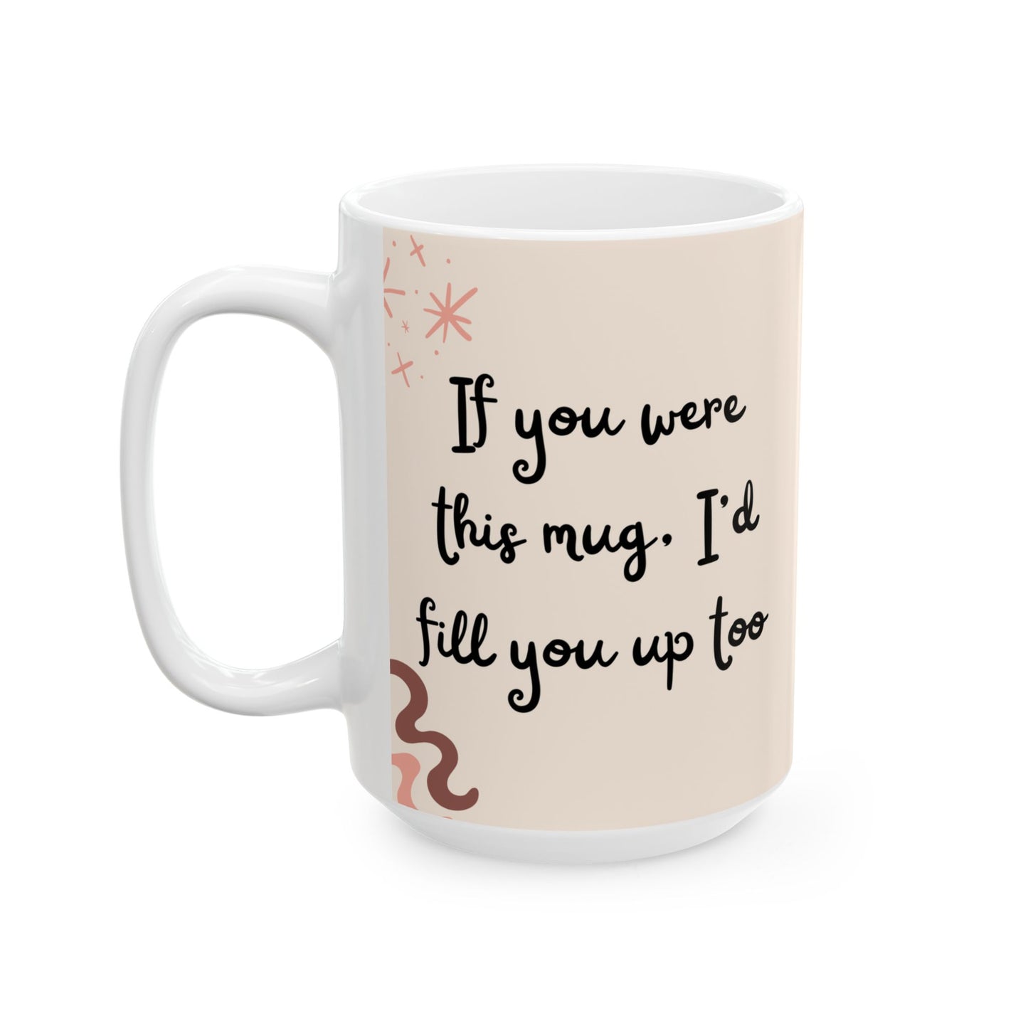 Funny Coffee Mug, (11oz, 15oz) If you were this mug I'd fill you up too