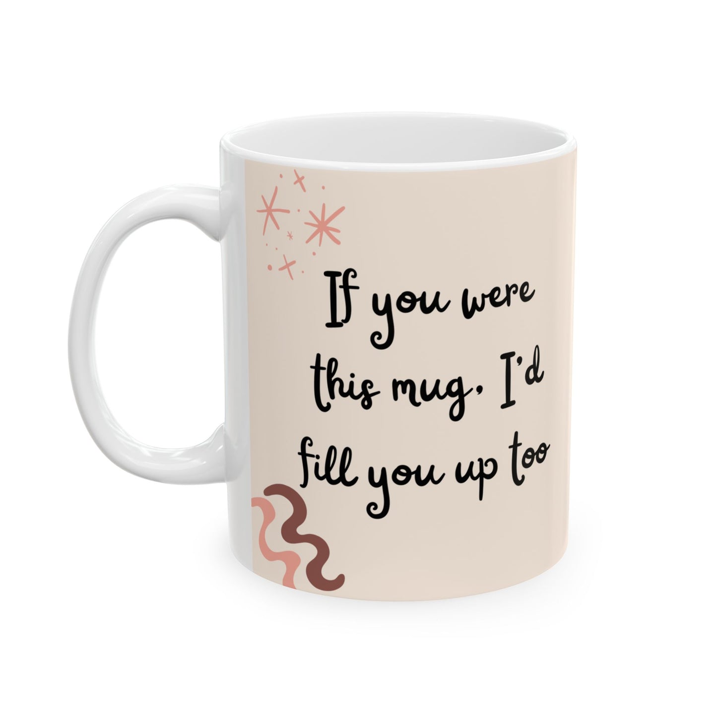 Funny Coffee Mug, (11oz, 15oz) If you were this mug I'd fill you up too