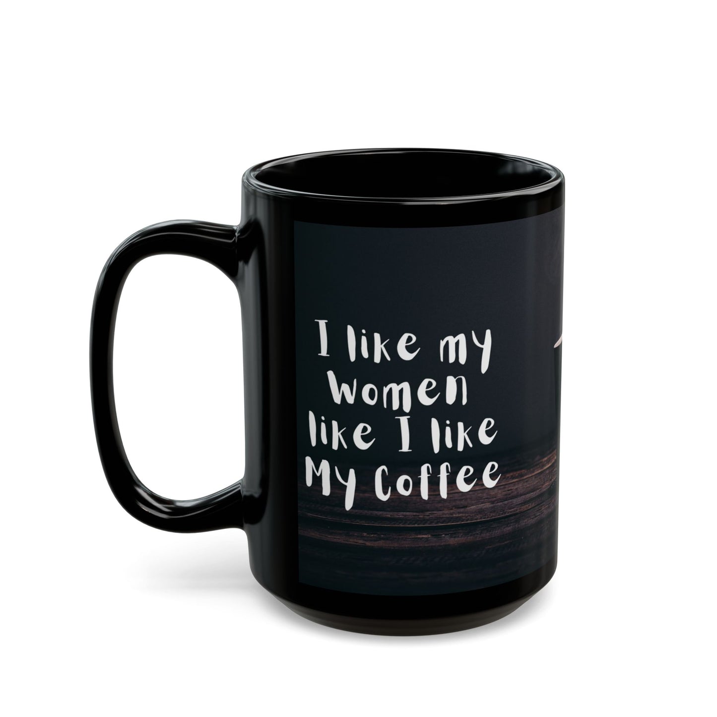 Funny Black Coffee Mug "I like My Women like I like My Coffee"; "Rich, Black, and Steamy"